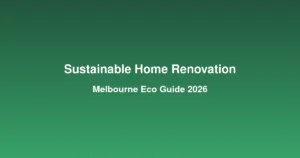 Sustainable home renovation guide for eco-conscious Melbourne homeowners
